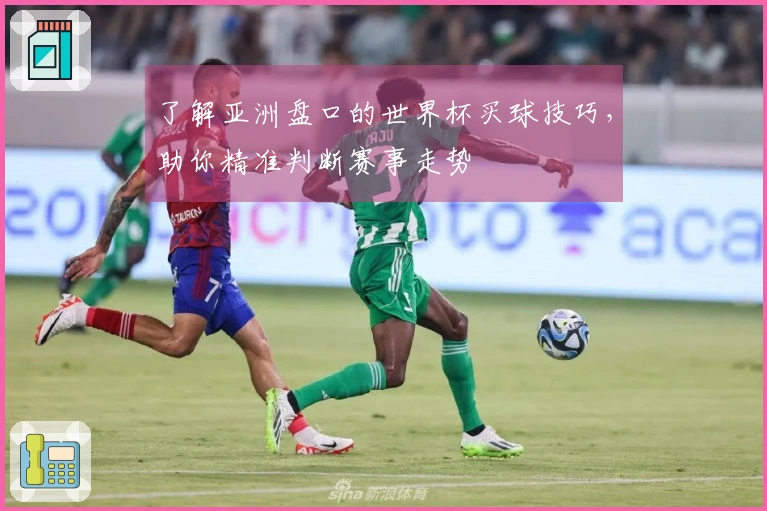 了解亚洲盘口的世界杯买球技巧，助你精准判断赛事走势
