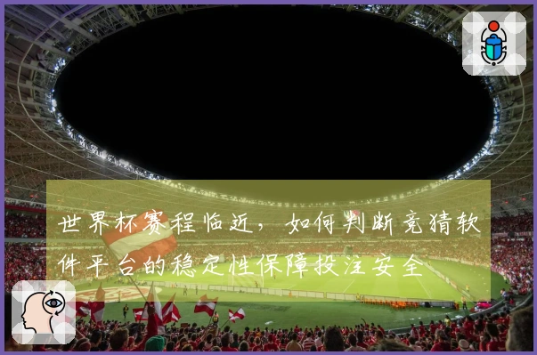 世界杯赛程临近，如何判断竞猜软件平台的稳定性保障投注安全