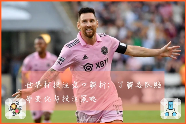 世界杯投注盘口解析：了解各队赔率变化与投注策略