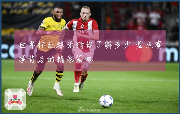 世界杯让球竞猜你了解多少 盘点赛事背后的精彩策略