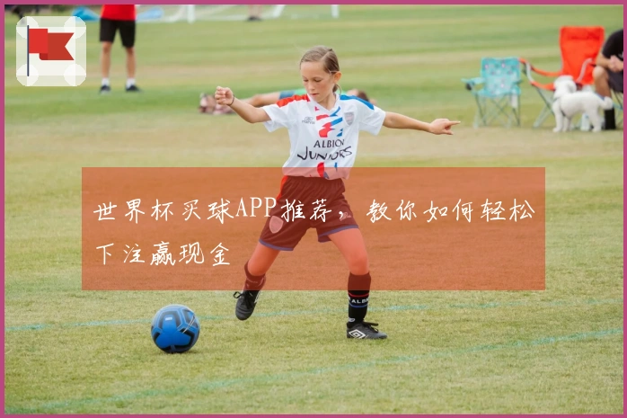 世界杯买球APP推荐，教你如何轻松下注赢现金