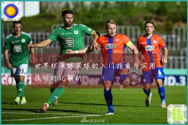 世界杯滚球买球的入门指南与实用技巧对比解析