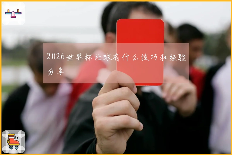 2026世界杯让球有什么技巧和经验分享