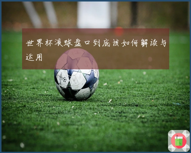 世界杯滚球盘口到底该如何解读与运用