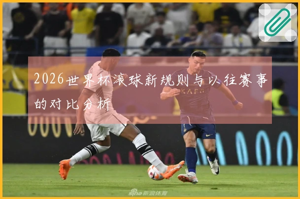2026世界杯滚球新规则与以往赛事的对比分析