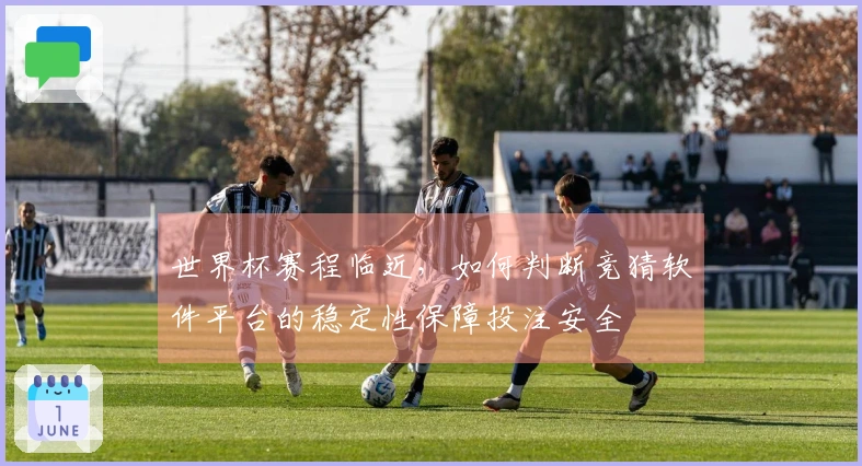 世界杯赛程临近，如何判断竞猜软件平台的稳定性保障投注安全