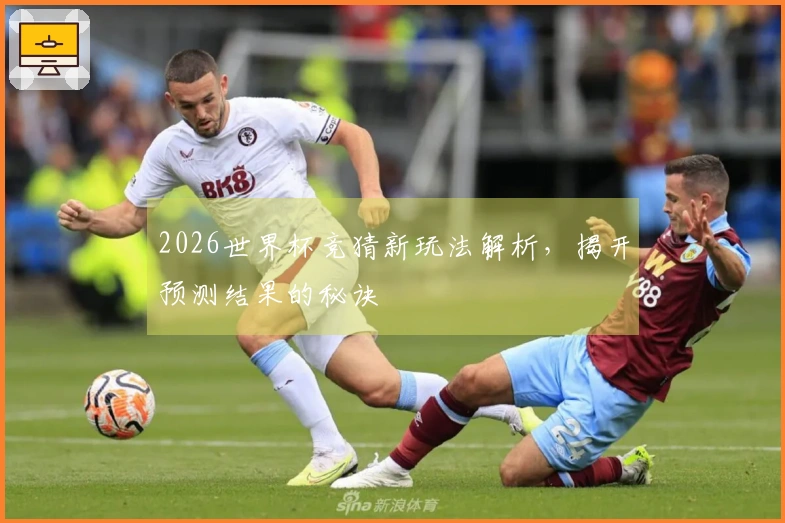 2026世界杯竞猜新玩法解析，揭开预测结果的秘诀