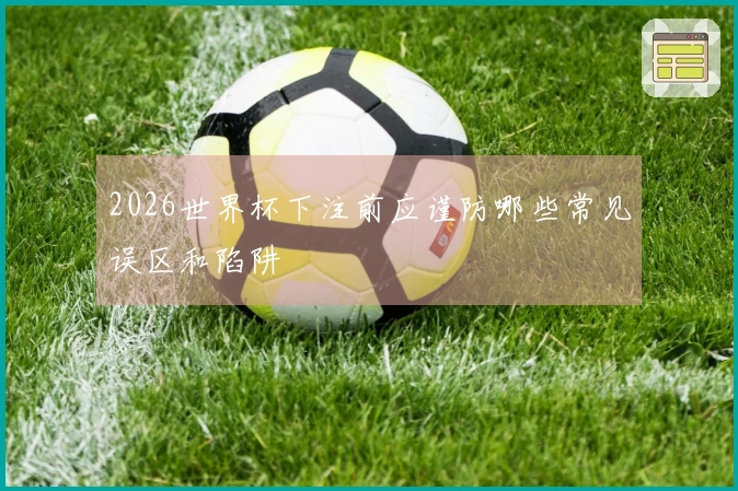 2026世界杯下注前应谨防哪些常见误区和陷阱