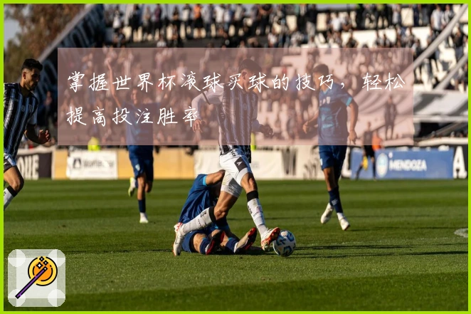掌握世界杯滚球买球的技巧，轻松提高投注胜率
