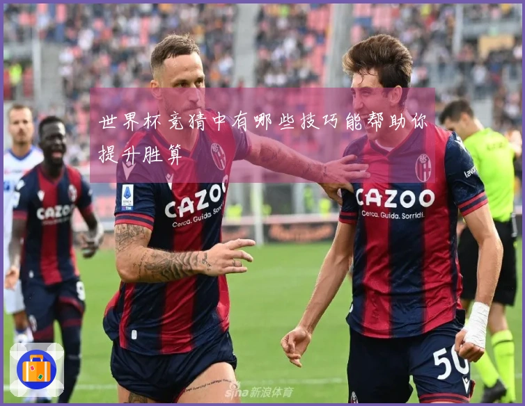 世界杯竞猜中有哪些技巧能帮助你提升胜算