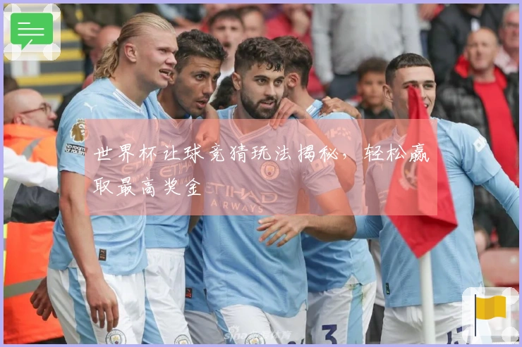 世界杯让球竞猜玩法揭秘，轻松赢取最高奖金