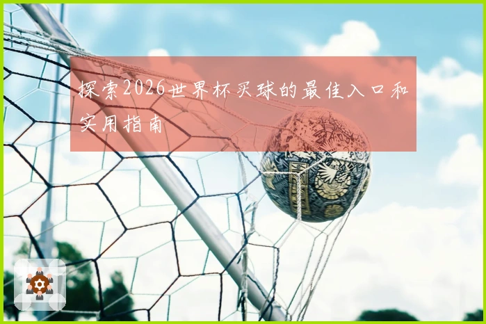 探索2026世界杯买球的最佳入口和实用指南