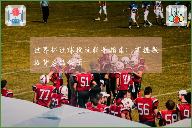 世界杯让球投注新手指南：掌握数据背后的秘密
