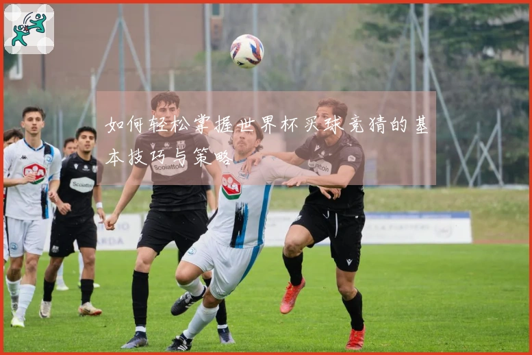 如何轻松掌握世界杯买球竞猜的基本技巧与策略
