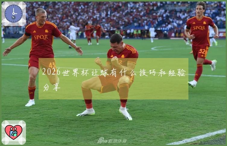 2026世界杯让球有什么技巧和经验分享