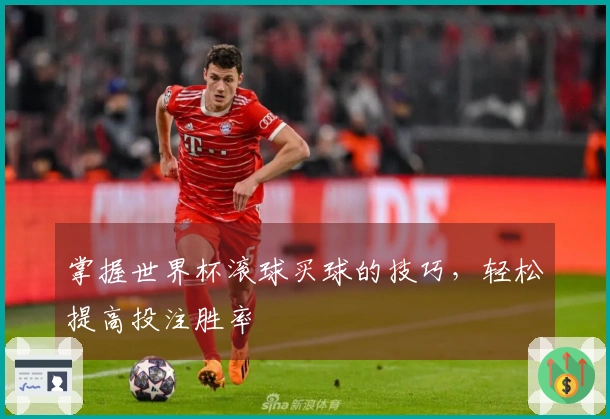 掌握世界杯滚球买球的技巧，轻松提高投注胜率