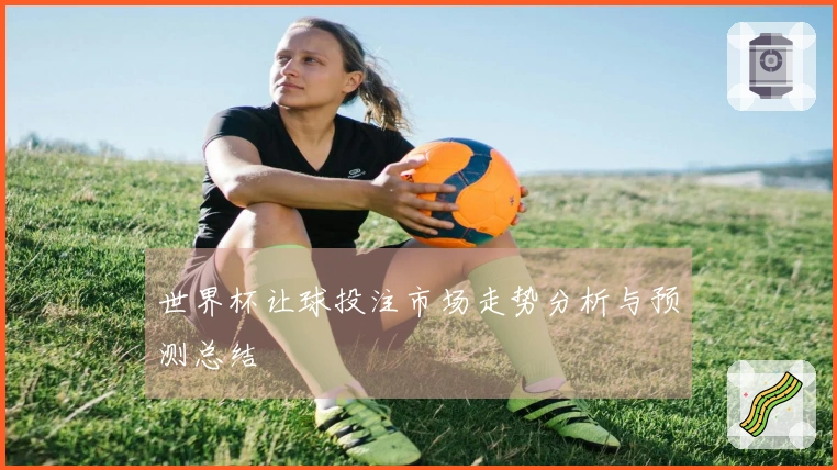 世界杯让球投注市场走势分析与预测总结