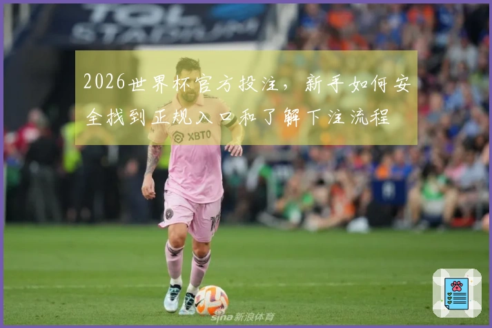 2026世界杯官方投注，新手如何安全找到正规入口和了解下注流程