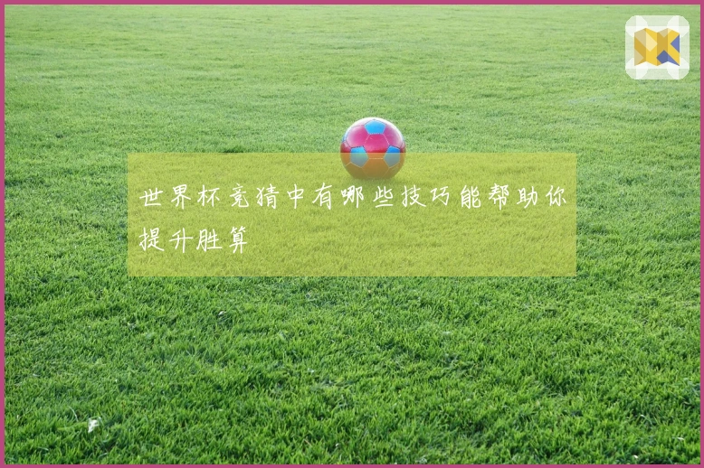 世界杯竞猜中有哪些技巧能帮助你提升胜算