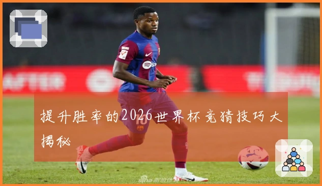 提升胜率的2026世界杯竞猜技巧大揭秘