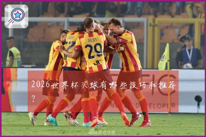 2026世界杯买球有哪些技巧和推荐？