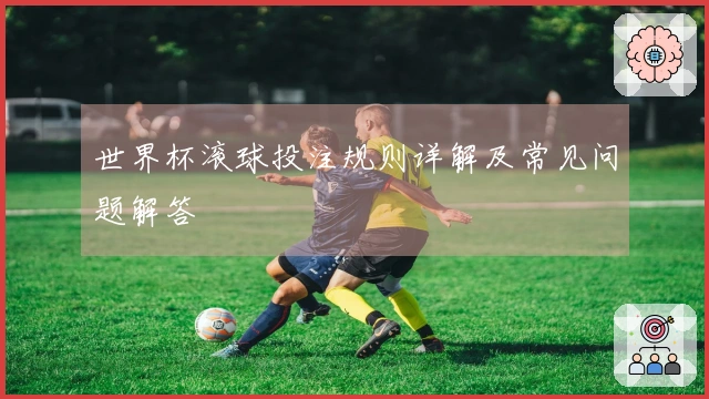 世界杯滚球投注规则详解及常见问题解答