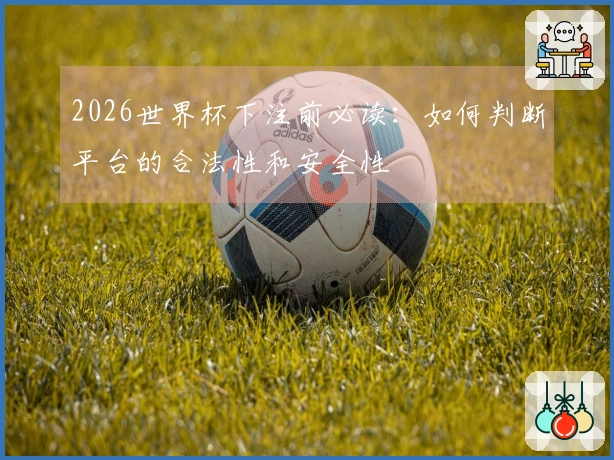 2026世界杯下注前必读：如何判断平台的合法性和安全性