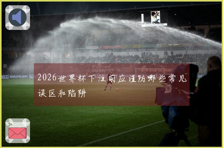 2026世界杯下注前应谨防哪些常见误区和陷阱