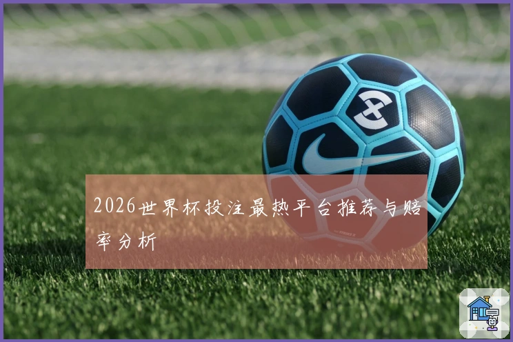 2026世界杯投注最热平台推荐与赔率分析